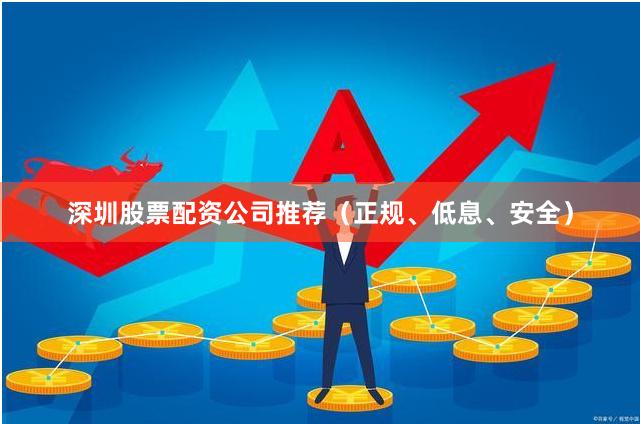 深圳股票配资公司推荐（正规、低息、安全）